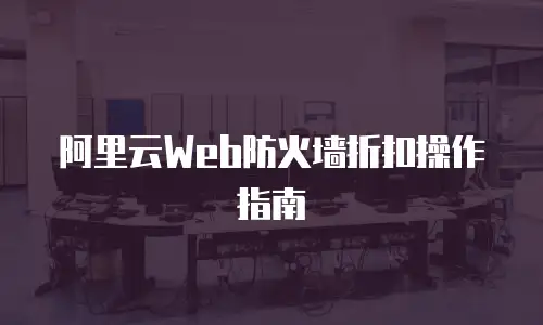 阿里云Web防火墙折扣操作指南