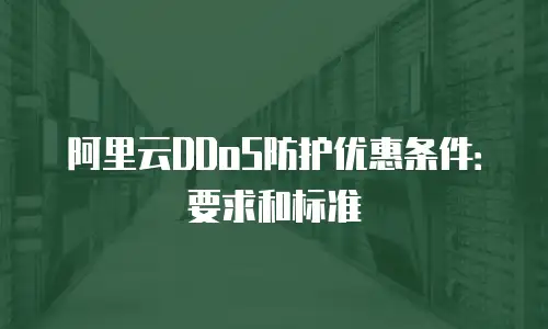 阿里云DDoS防护优惠条件：要求和标准