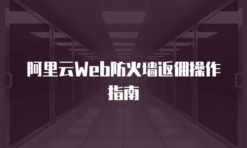 阿里云Web防火墙返佣操作指南