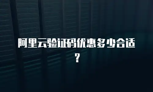 阿里云验证码优惠多少合适？
