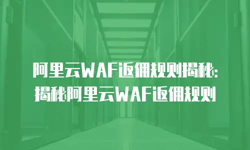 阿里云WAF返佣规则揭秘：揭秘阿里云WAF返佣规则