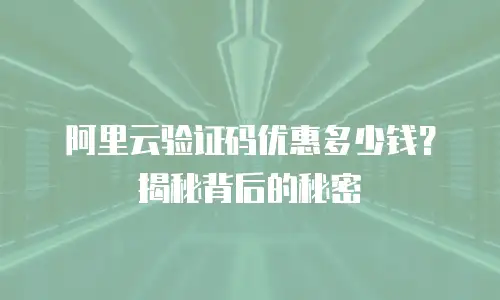 阿里云验证码优惠多少钱？揭秘背后的秘密
