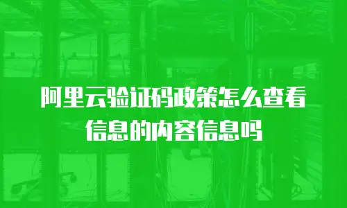 阿里云验证码政策怎么查看信息的内容信息吗