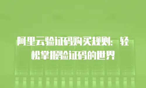 阿里云验证码购买规则：轻松掌握验证码的世界