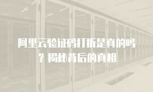 阿里云验证码打折是真的吗？揭秘背后的真相
