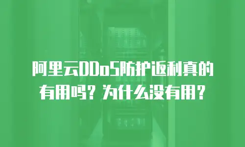 阿里云DDoS防护返利真的有用吗？为什么没有用？