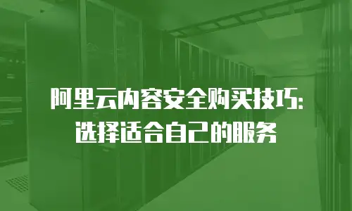 阿里云内容安全购买技巧：选择适合自己的服务