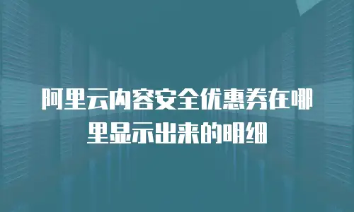 阿里云内容安全优惠券在哪里显示出来的明细