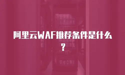阿里云WAF推荐条件是什么？