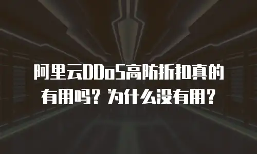阿里云DDoS高防折扣真的有用吗？为什么没有用？