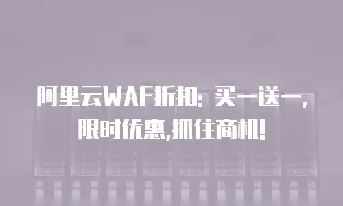 阿里云WAF折扣: 买一送一,限时优惠,抓住商机!
