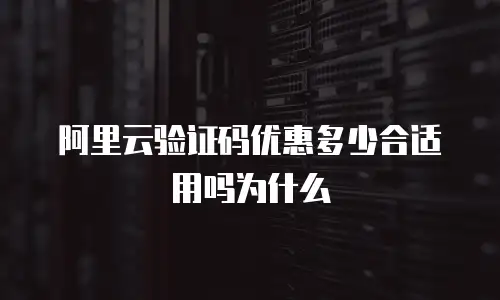 阿里云验证码优惠多少合适用吗为什么