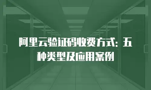 阿里云验证码收费方式: 五种类型及应用案例