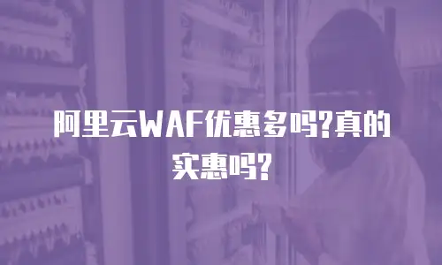 阿里云WAF优惠多吗?真的实惠吗?
