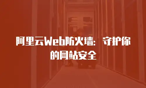 阿里云Web防火墙：守护你的网站安全