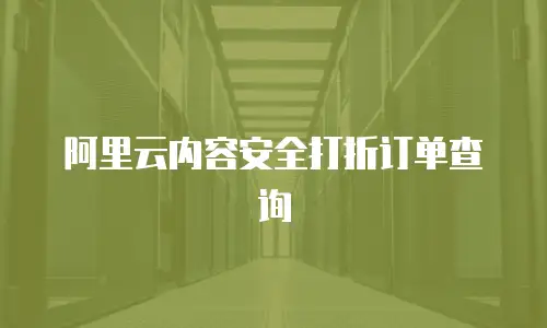 阿里云内容安全打折订单查询