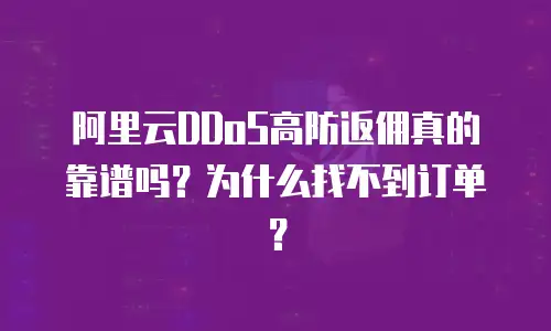 阿里云DDoS高防返佣真的靠谱吗？为什么找不到订单？