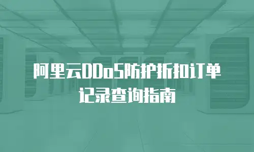 阿里云DDoS防护折扣订单记录查询指南