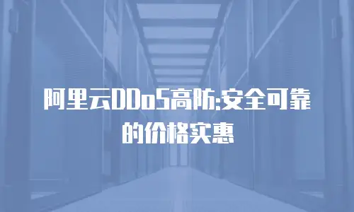 阿里云DDoS高防:安全可靠的价格实惠