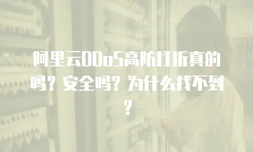 阿里云DDoS高防打折真的吗？安全吗？为什么找不到？