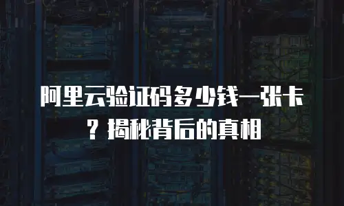 阿里云验证码多少钱一张卡？揭秘背后的真相