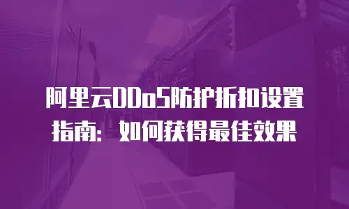 阿里云DDoS防护折扣设置指南：如何获得最佳效果