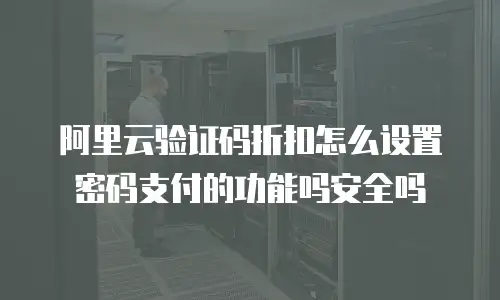 阿里云验证码折扣怎么设置密码支付的功能吗安全吗