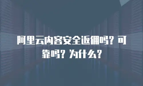 阿里云内容安全返佣吗？可靠吗？为什么？