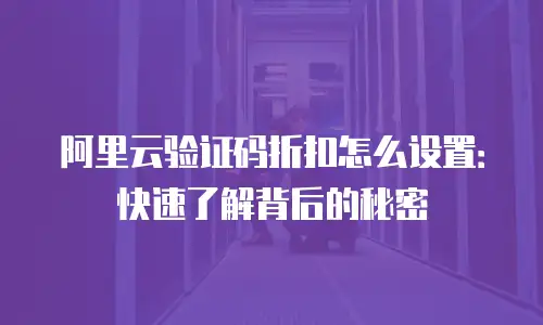 阿里云验证码折扣怎么设置：快速了解背后的秘密