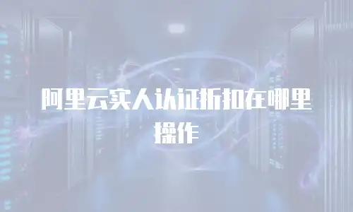 阿里云实人认证折扣在哪里操作