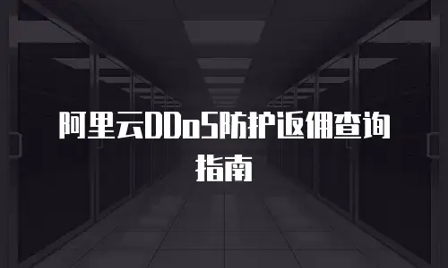 阿里云DDoS防护返佣查询指南