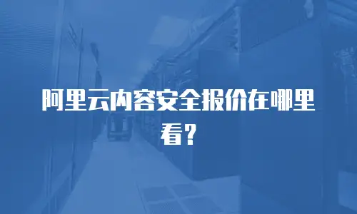 阿里云内容安全报价在哪里看？