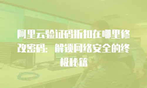 阿里云验证码折扣在哪里修改密码：解锁网络安全的终极秘籍