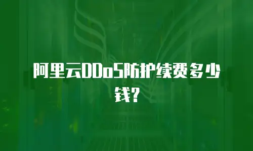 阿里云DDoS防护续费多少钱？