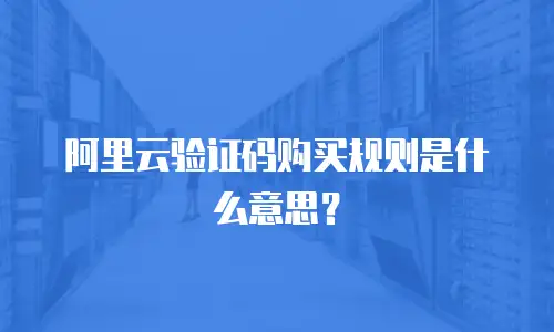 阿里云验证码购买规则是什么意思？