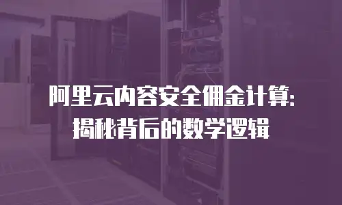 阿里云内容安全佣金计算：揭秘背后的数学逻辑