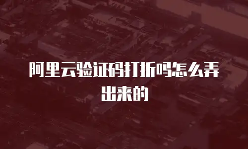 阿里云验证码打折吗怎么弄出来的