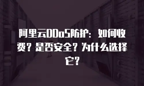 阿里云DDoS防护：如何收费？是否安全？为什么选择它？