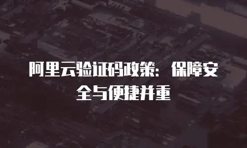 阿里云验证码政策：保障安全与便捷并重