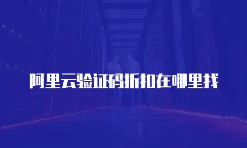 阿里云验证码折扣在哪里找