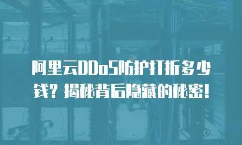 阿里云DDoS防护打折多少钱？揭秘背后隐藏的秘密！