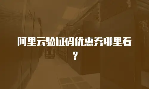 阿里云验证码优惠券哪里看？
