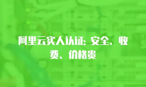 阿里云实人认证: 安全、收费、价格贵