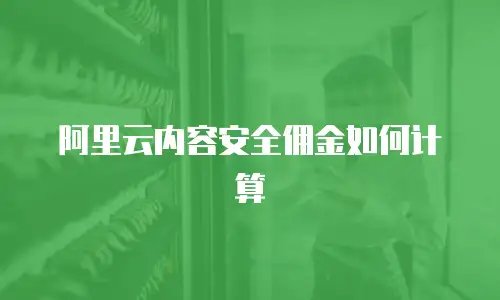 阿里云内容安全佣金如何计算