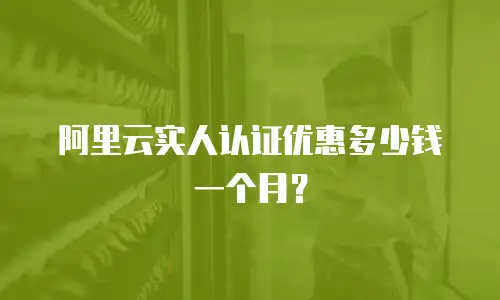 阿里云实人认证优惠多少钱一个月？