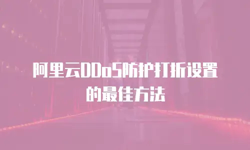 阿里云DDoS防护打折设置的最佳方法