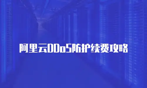 阿里云DDoS防护续费攻略