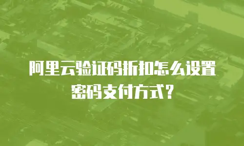 阿里云验证码折扣怎么设置密码支付方式？