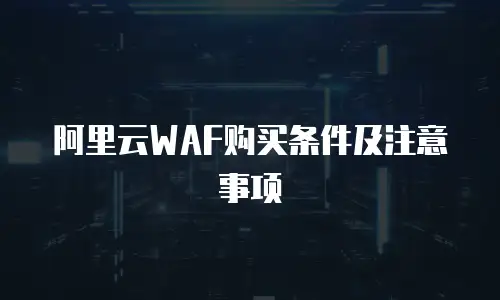 阿里云WAF购买条件及注意事项