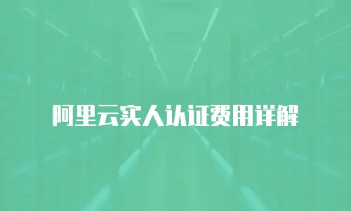 阿里云实人认证费用详解